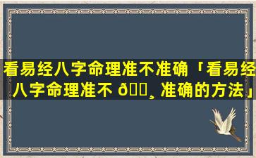 看易经八字命理准不准确「看易经八字命理准不 🌸 准确的方法」